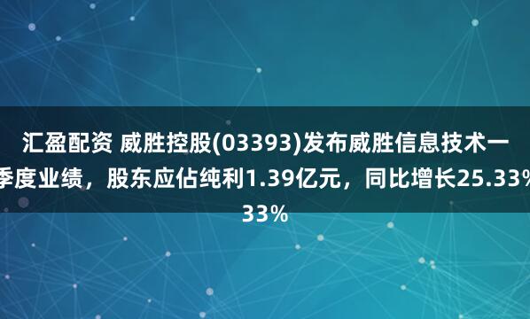 汇盈配资 威胜控股(03393)发布威胜信息技术一季度业绩，股东应佔纯利1.39亿元，同比增长25.33%