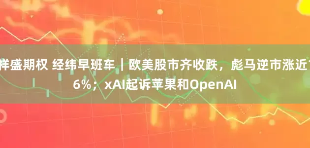 祥盛期权 经纬早班车｜欧美股市齐收跌，彪马逆市涨近16%；xAI起诉苹果和OpenAI