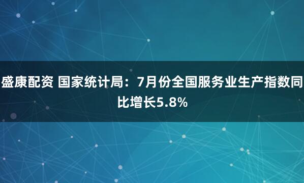 盛康配资 国家统计局：7月份全国服务业生产指数同比增长5.8%