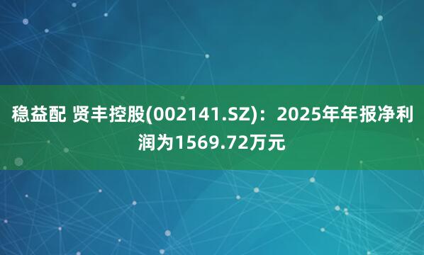 稳益配 贤丰控股(002141.SZ)：2025年年报净利润为1569.72万元