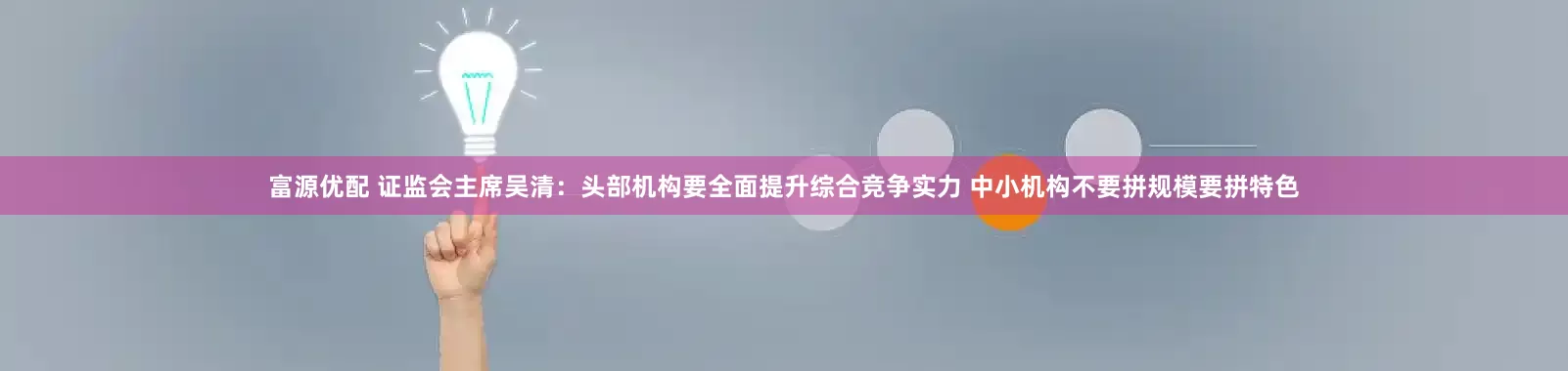 富源优配 证监会主席吴清：头部机构要全面提升综合竞争实力 中小机构不要拼规模要拼特色