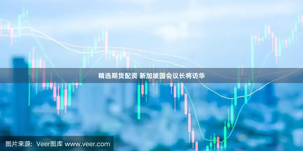 精选期货配资 新加坡国会议长将访华